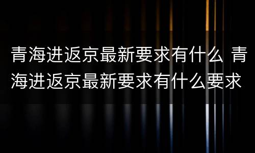 青海进返京最新要求有什么 青海进返京最新要求有什么要求吗