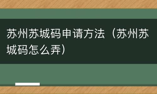 苏州苏城码申请方法（苏州苏城码怎么弄）