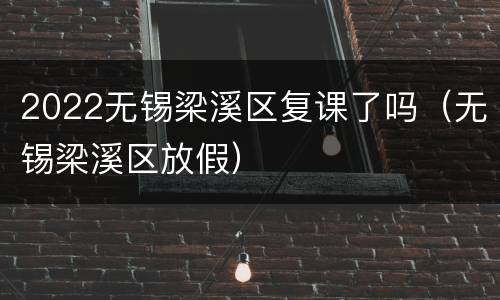 2022无锡梁溪区复课了吗（无锡梁溪区放假）