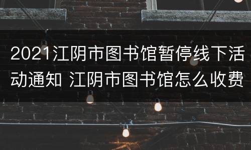 2021江阴市图书馆暂停线下活动通知 江阴市图书馆怎么收费的