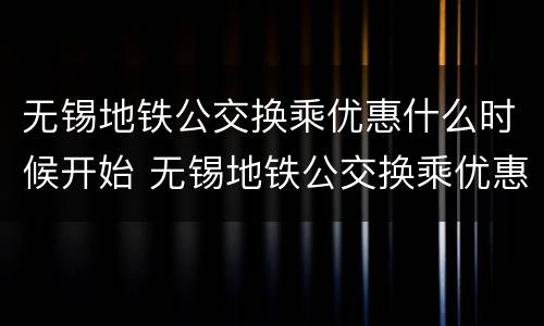 无锡地铁公交换乘优惠什么时候开始 无锡地铁公交换乘优惠什么时候开始使用
