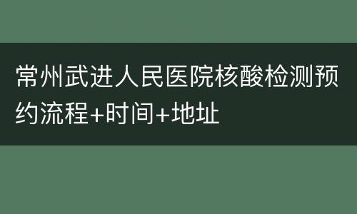 常州武进人民医院核酸检测预约流程+时间+地址
