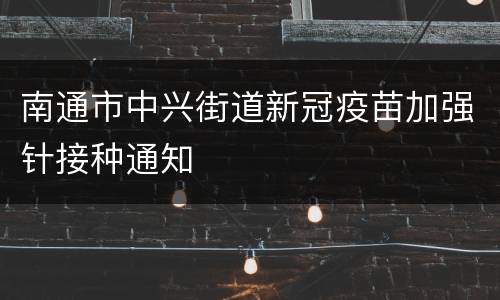 南通市中兴街道新冠疫苗加强针接种通知