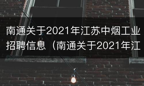 南通关于2021年江苏中烟工业招聘信息（南通关于2021年江苏中烟工业招聘信息的公告）