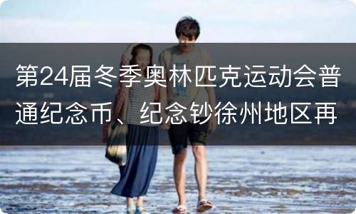 第24届冬季奥林匹克运动会普通纪念币、纪念钞徐州地区再次预约兑换公告