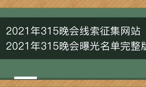 2021年315晚会线索征集网站 2021年315晚会曝光名单完整版
