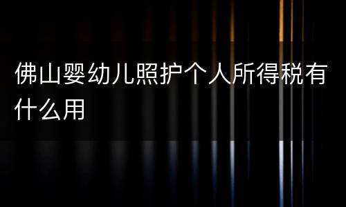 佛山婴幼儿照护个人所得税有什么用