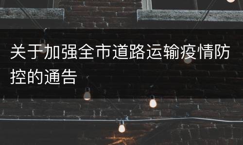 关于加强全市道路运输疫情防控的通告