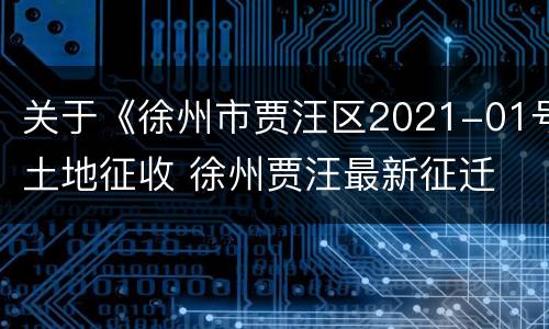 关于《徐州市贾汪区2021-01号土地征收 徐州贾汪最新征迁