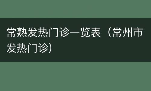 常熟发热门诊一览表（常州市发热门诊）