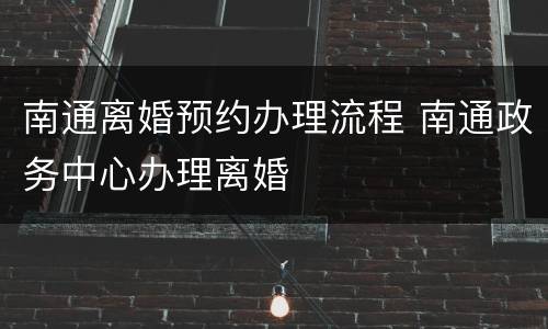 南通离婚预约办理流程 南通政务中心办理离婚