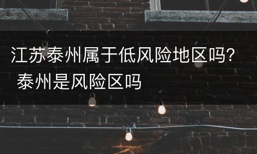 江苏泰州属于低风险地区吗？ 泰州是风险区吗