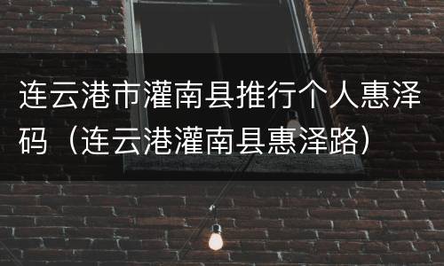 连云港市灌南县推行个人惠泽码（连云港灌南县惠泽路）