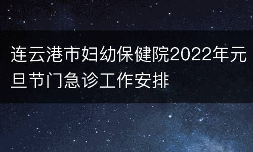 连云港市妇幼保健院2022年元旦节门急诊工作安排