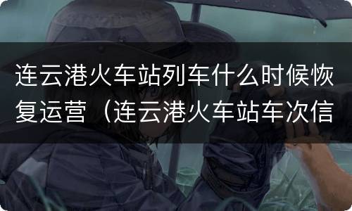 连云港火车站列车什么时候恢复运营（连云港火车站车次信息）