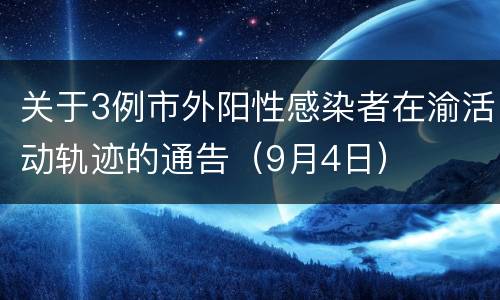 关于3例市外阳性感染者在渝活动轨迹的通告（9月4日）