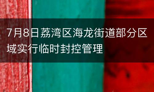 7月8日荔湾区海龙街道部分区域实行临时封控管理