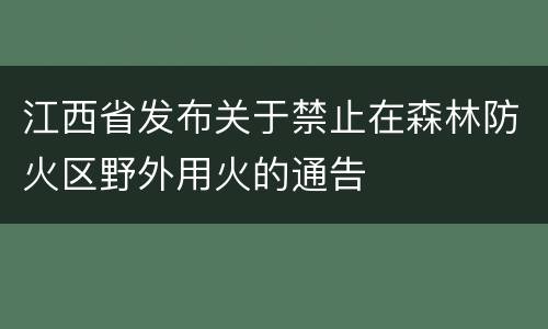 江西省发布关于禁止在森林防火区野外用火的通告