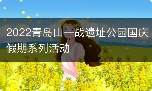 2022青岛山一战遗址公园国庆假期系列活动