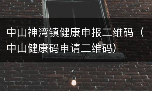 中山神湾镇健康申报二维码（中山健康码申请二维码）