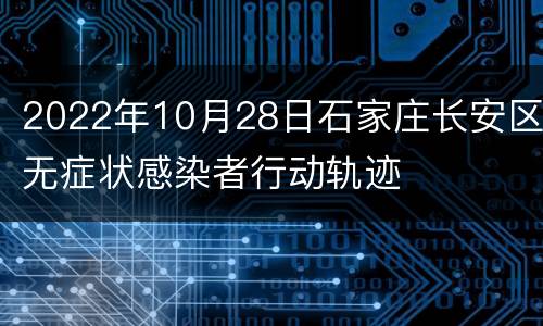 2022年10月28日石家庄长安区无症状感染者行动轨迹