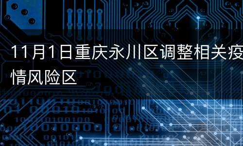 11月1日重庆永川区调整相关疫情风险区