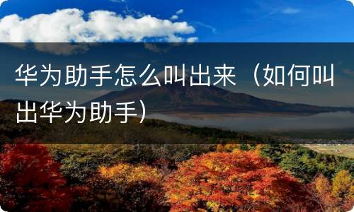 华为助手怎么叫出来（如何叫出华为助手）