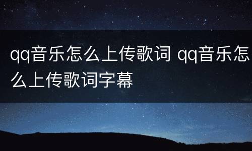 qq音乐怎么上传歌词 qq音乐怎么上传歌词字幕
