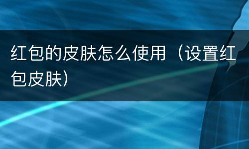 红包的皮肤怎么使用（设置红包皮肤）
