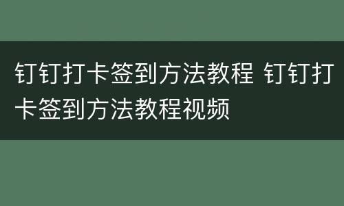 钉钉打卡签到方法教程 钉钉打卡签到方法教程视频