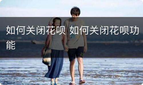 如何关闭花呗 如何关闭花呗功能