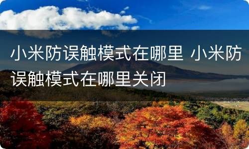 小米防误触模式在哪里 小米防误触模式在哪里关闭