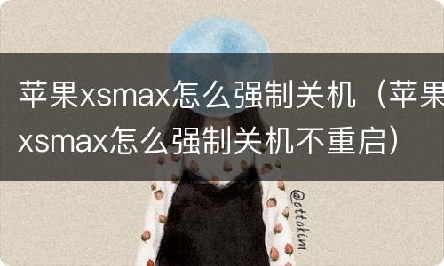 苹果xsmax怎么强制关机（苹果xsmax怎么强制关机不重启）