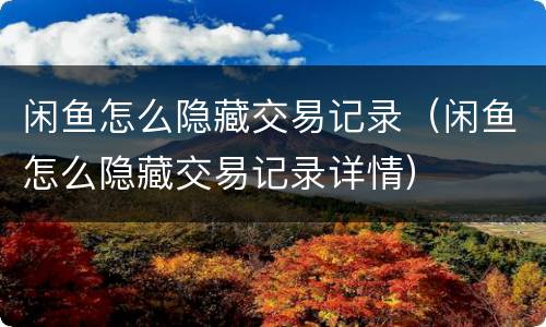 闲鱼怎么隐藏交易记录（闲鱼怎么隐藏交易记录详情）