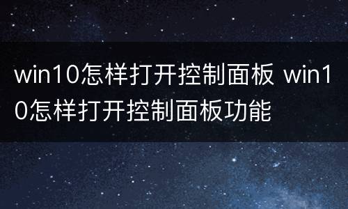 win10怎样打开控制面板 win10怎样打开控制面板功能