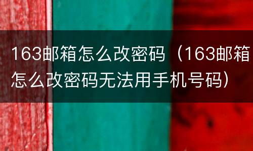 163邮箱怎么改密码（163邮箱怎么改密码无法用手机号码）
