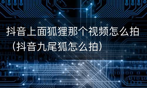抖音上面狐狸那个视频怎么拍（抖音九尾狐怎么拍）
