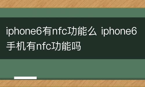 iphone6有nfc功能么 iphone6手机有nfc功能吗
