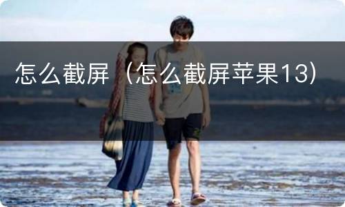怎么截屏（怎么截屏苹果13）