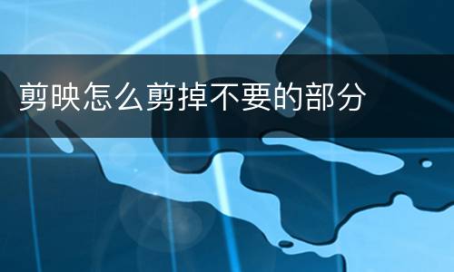 剪映怎么剪掉不要的部分