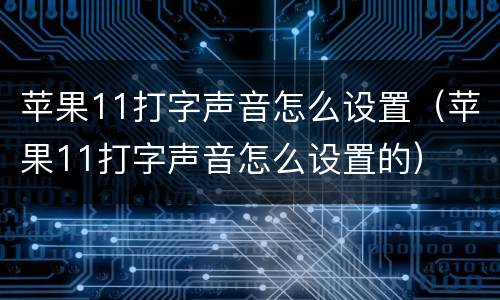 苹果11打字声音怎么设置（苹果11打字声音怎么设置的）