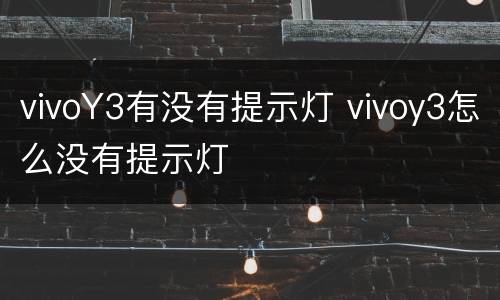 vivoY3有没有提示灯 vivoy3怎么没有提示灯