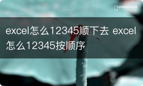 excel怎么12345顺下去 excel怎么12345按顺序