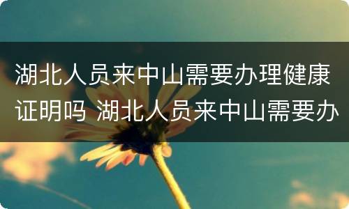 湖北人员来中山需要办理健康证明吗 湖北人员来中山需要办理健康证明吗要隔离吗
