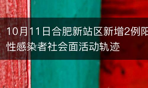 10月11日合肥新站区新增2例阳性感染者社会面活动轨迹