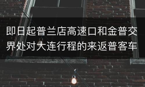 即日起普兰店高速口和金普交界处对大连行程的来返普客车劝返