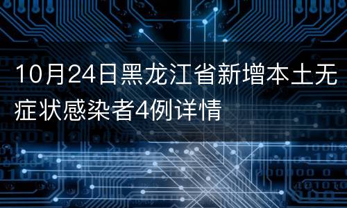 10月24日黑龙江省新增本土无症状感染者4例详情