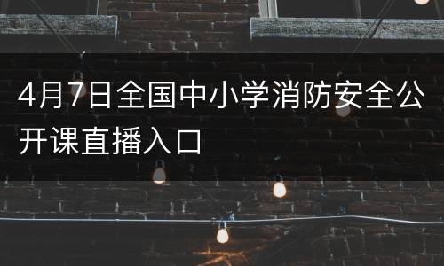 4月7日全国中小学消防安全公开课直播入口