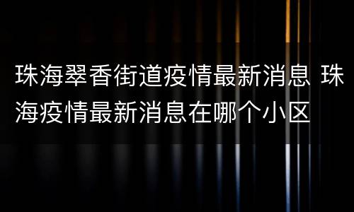 珠海翠香街道疫情最新消息 珠海疫情最新消息在哪个小区