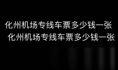 化州机场专线车票多少钱一张 化州机场专线车票多少钱一张票